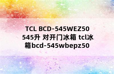 TCL BCD-545WEZ50 545升 对开门冰箱 tcl冰箱bcd-545wbepz50